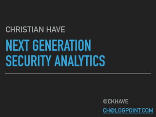 NEXT GENERATION
SECURITY ANALYTICS
CHRISTIAN HAVE
@CKHAVE
CH@LOGPOINT.COM
 
