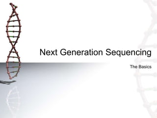 Next Generation Sequencing
The Basics
 