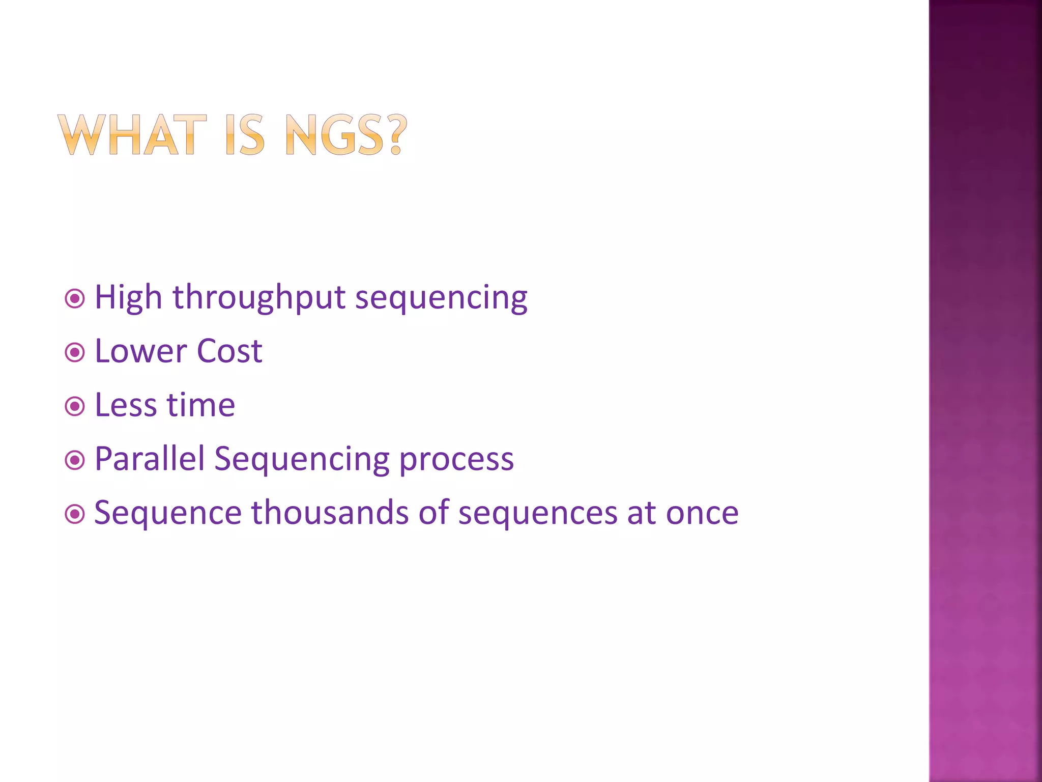  High throughput sequencing
 Lower Cost
 Less time
 Parallel Sequencing process
 Sequence thousands of sequences at once
 