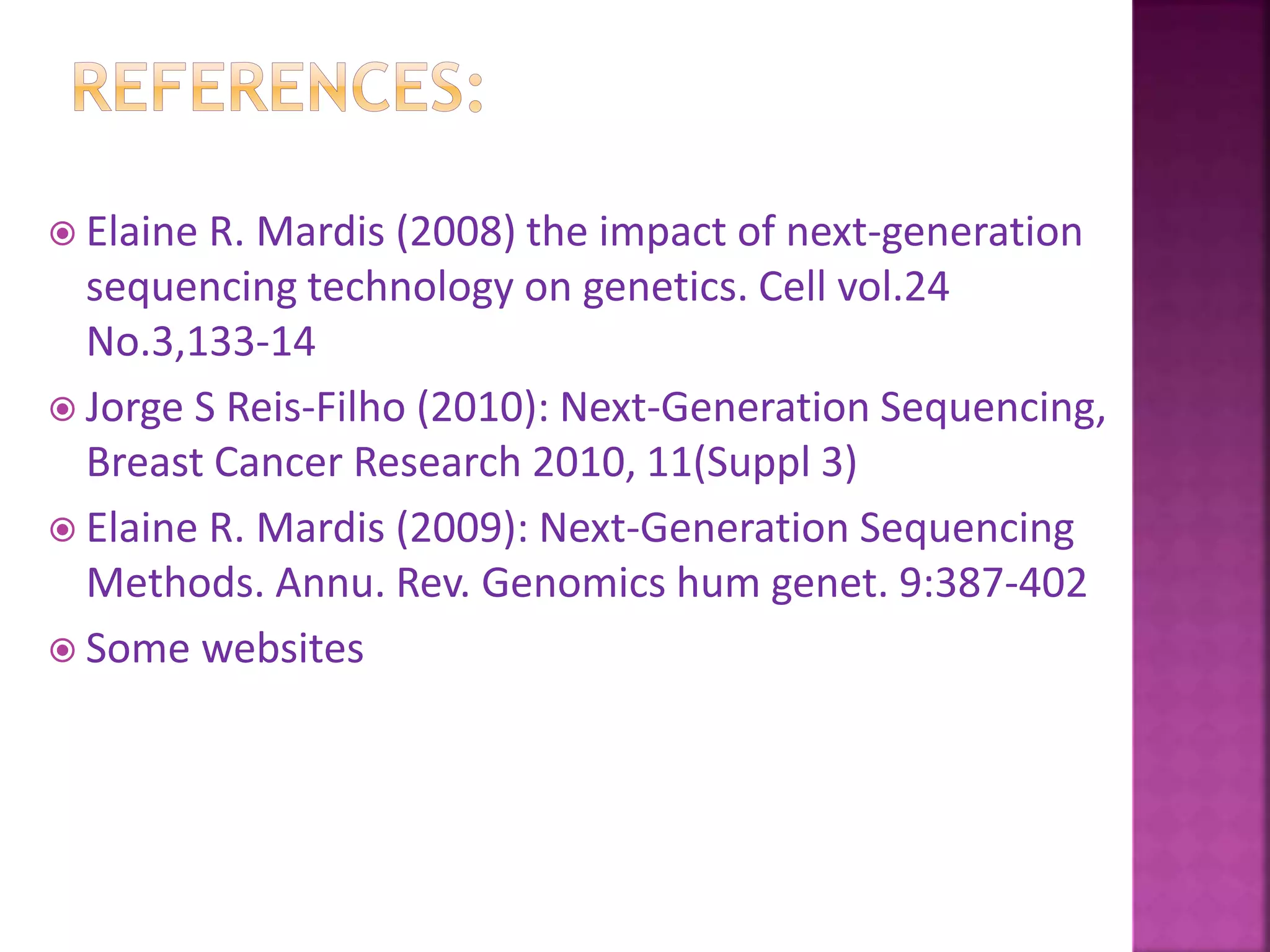  Elaine R. Mardis (2008) the impact of next-generation
sequencing technology on genetics. Cell vol.24
No.3,133-14
 Jorge S Reis-Filho (2010): Next-Generation Sequencing,
Breast Cancer Research 2010, 11(Suppl 3)
 Elaine R. Mardis (2009): Next-Generation Sequencing
Methods. Annu. Rev. Genomics hum genet. 9:387-402
 Some websites
 