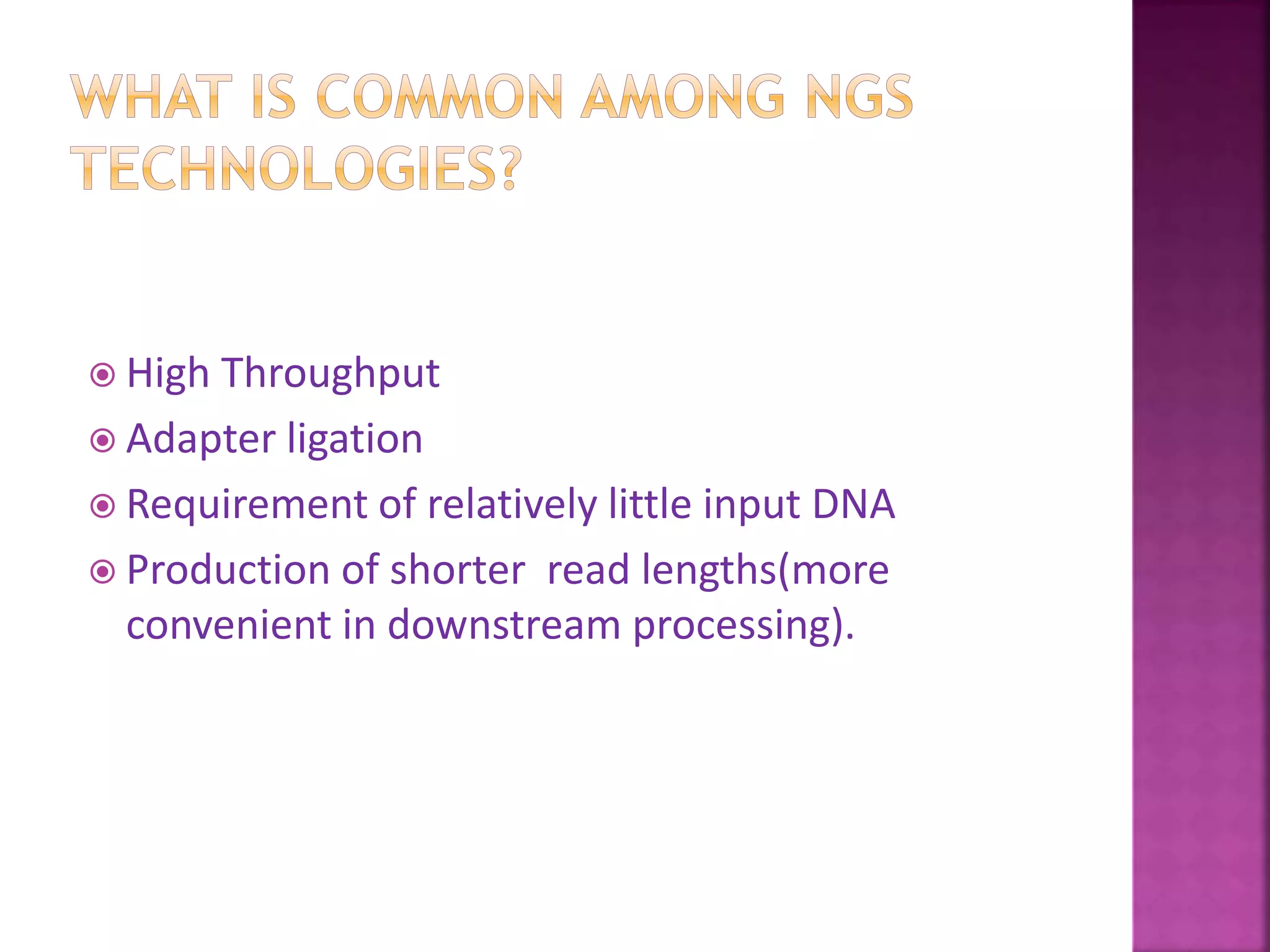  High Throughput
 Adapter ligation
 Requirement of relatively little input DNA
 Production of shorter read lengths(more
convenient in downstream processing).
 