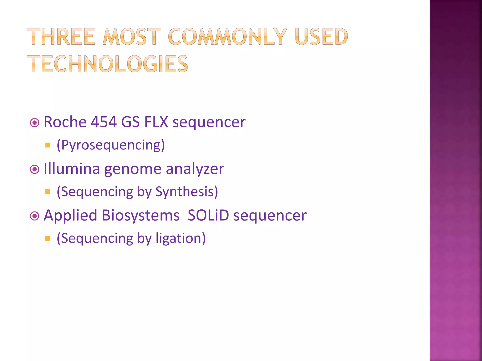  Roche 454 GS FLX sequencer
 (Pyrosequencing)
 Illumina genome analyzer
 (Sequencing by Synthesis)
 Applied Biosystems SOLiD sequencer
 (Sequencing by ligation)
 