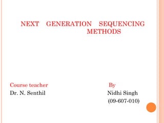NEXT GENERATION SEQUENCING
METHODS
Course teacher By
Dr. N. Senthil Nidhi Singh
(09-607-010)
 