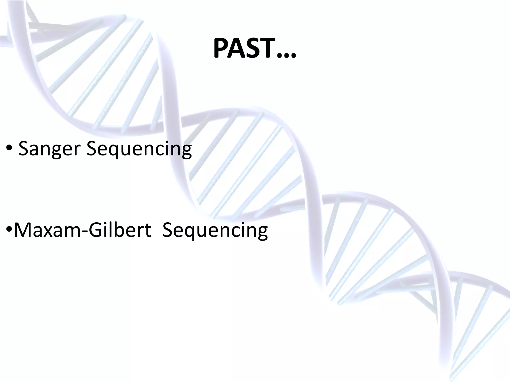 PAST…
• Sanger Sequencing
•Maxam-Gilbert Sequencing
 