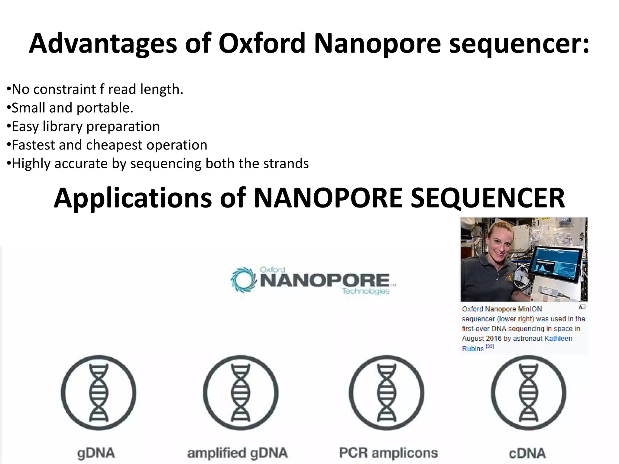 Advantages of Oxford Nanopore sequencer:
•No constraint f read length.
•Small and portable.
•Easy library preparation
•Fastest and cheapest operation
•Highly accurate by sequencing both the strands
Applications of NANOPORE SEQUENCER
 
