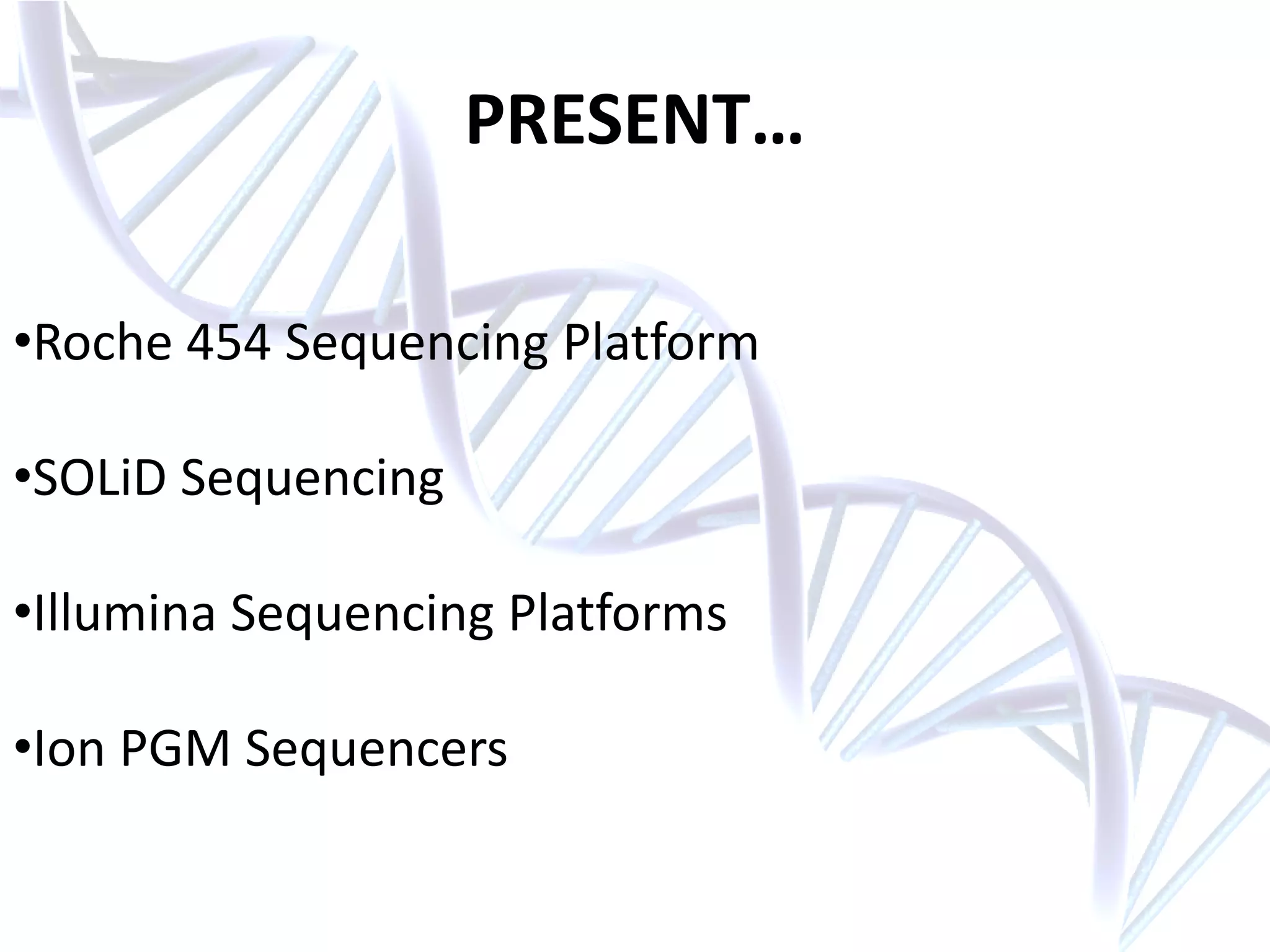 PRESENT…
•Roche 454 Sequencing Platform
•SOLiD Sequencing
•Illumina Sequencing Platforms
•Ion PGM Sequencers
 