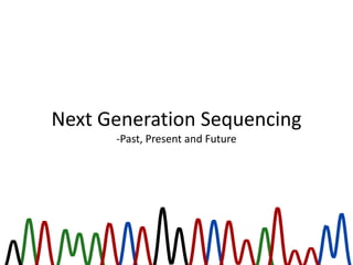 Next Generation Sequencing
-Past, Present and Future
 