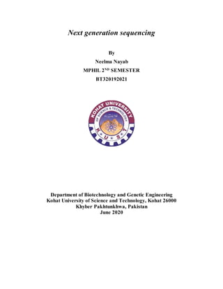 Next generation sequencing
By
Neelma Nayab
MPHIL 2ND
SEMESTER
BT320192021
Department of Biotechnology and Genetic Engineering
Kohat University of Science and Technology, Kohat 26000
Khyber Pakhtunkhwa, Pakistan
June 2020
 