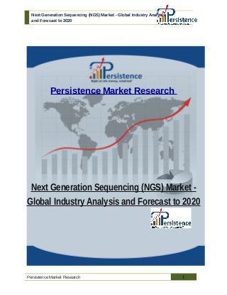 Next Generation Sequencing (NGS) Market - Global Industry Analysis
and Forecast to 2020
Persistence Market Research
Next Generation Sequencing (NGS) Market -
Global Industry Analysis and Forecast to 2020
Persistence Market Research 1
 