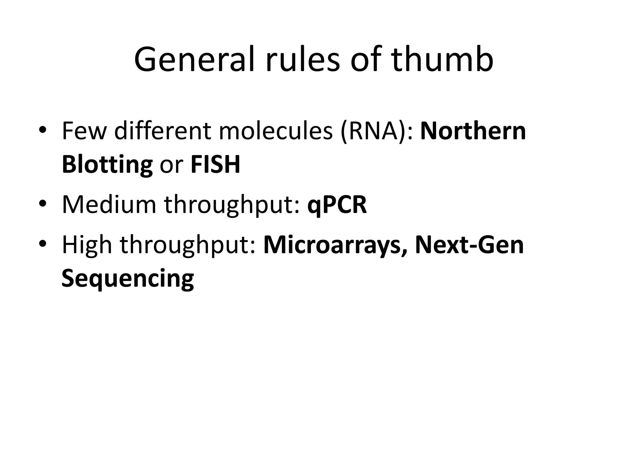 General rules of thumb
• Few different molecules (RNA): Northern
Blotting or FISH
• Medium throughput: qPCR
• High throughput: Microarrays, Next-Gen
Sequencing
 
