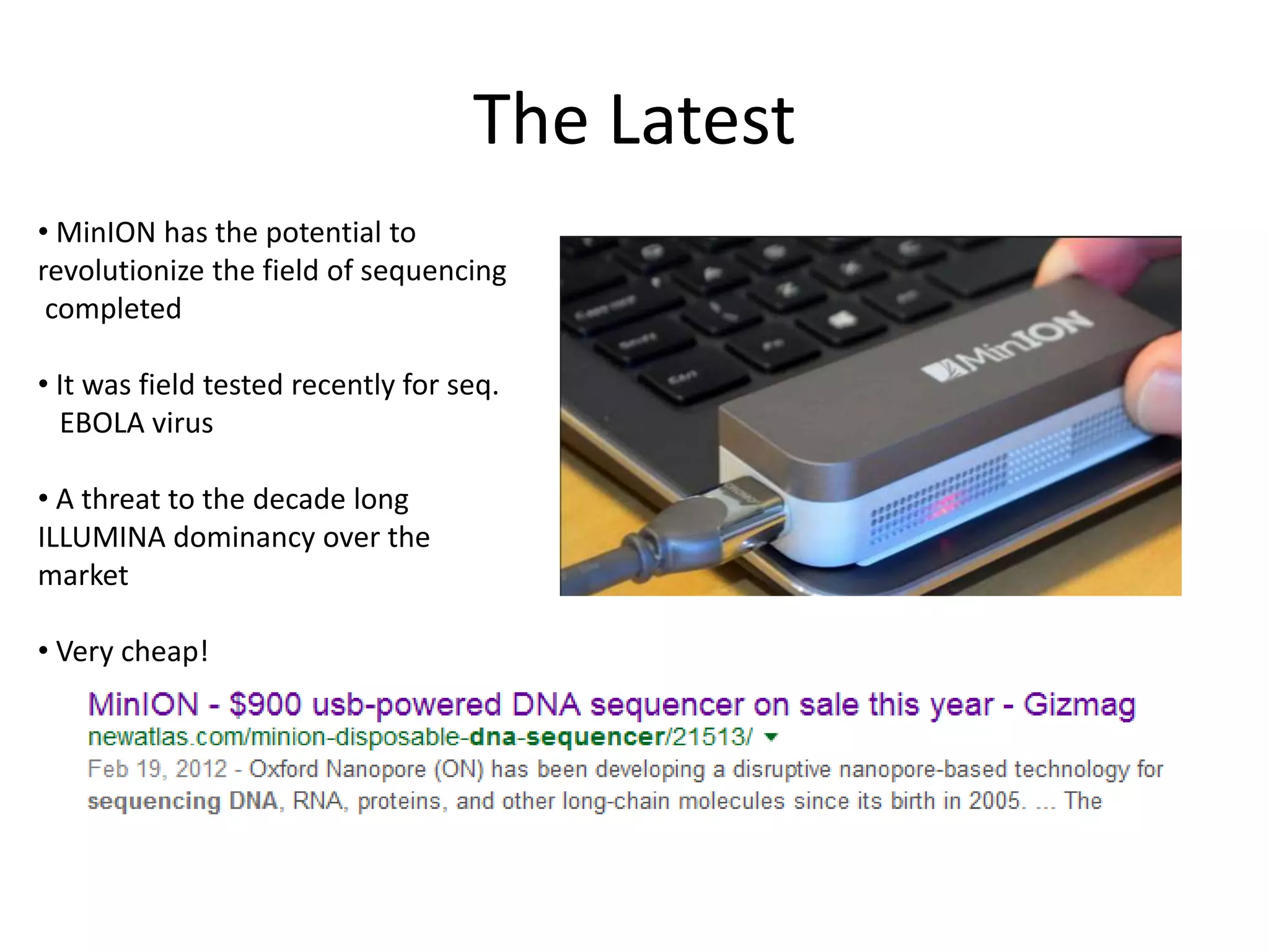 The Latest
• MinION has the potential to
revolutionize the field of sequencing
completed
• It was field tested recently for seq.
EBOLA virus
• A threat to the decade long
ILLUMINA dominancy over the
market
• Very cheap!
 