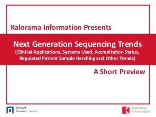 Next Generation Sequencing Trends
(Clinical Applications, Systems Used, Accreditation Status,
Regulated Patient Sample Handling and Other Trends)
Kalorama Information Presents
A Short Preview
 