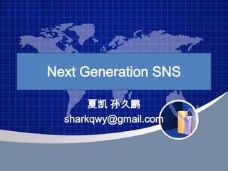 Next Generation SNS 夏凯 孙久鹏 sharkqwy@gmail.com 
