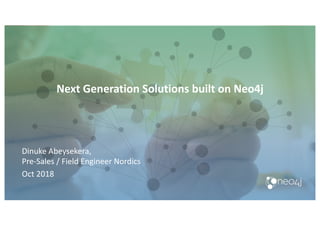Next Generation Solutions built on Neo4j
Dinuke Abeysekera,
Pre-Sales / Field Engineer Nordics
Oct 2018
 