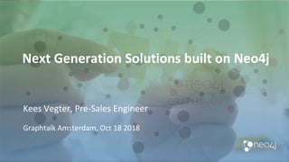 Next Generation Solutions built on Neo4j
Kees Vegter, Pre-Sales Engineer
Graphtalk Amsterdam, Oct 18 2018
 