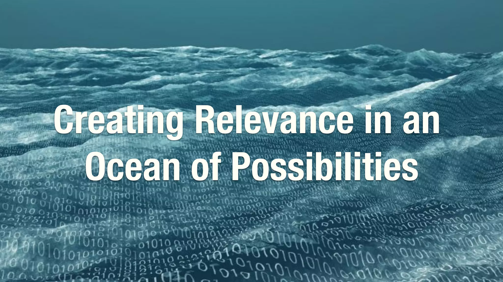 OSLO, MAY 9, 2018!
Creating Relevance in an
Ocean of Possibilities
 