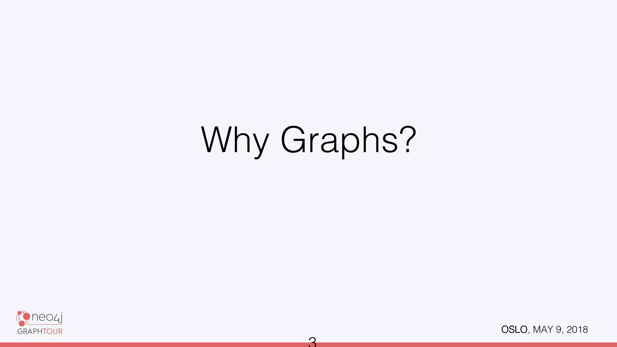 OSLO, MAY 9, 2018!
Why Graphs?!
 