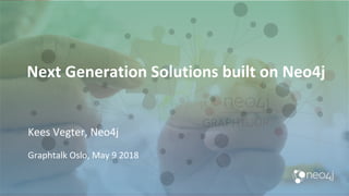 Next	Generation	Solutions	built	on	Neo4j	
Kees	Vegter,	Neo4j	
Graphtalk	Oslo,	May	9	2018	
 