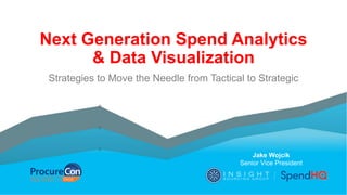 Next Generation Spend Analytics
& Data Visualization
Strategies to Move the Needle from Tactical to Strategic
Jake Wojcik
Senior Vice President
 