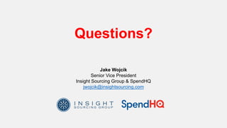 Questions?
Jake Wojcik
Senior Vice President
Insight Sourcing Group & SpendHQ
jwojcik@insightsourcing.com
 