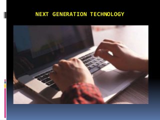 NEXT GENERATION TECHNOLOGY
 