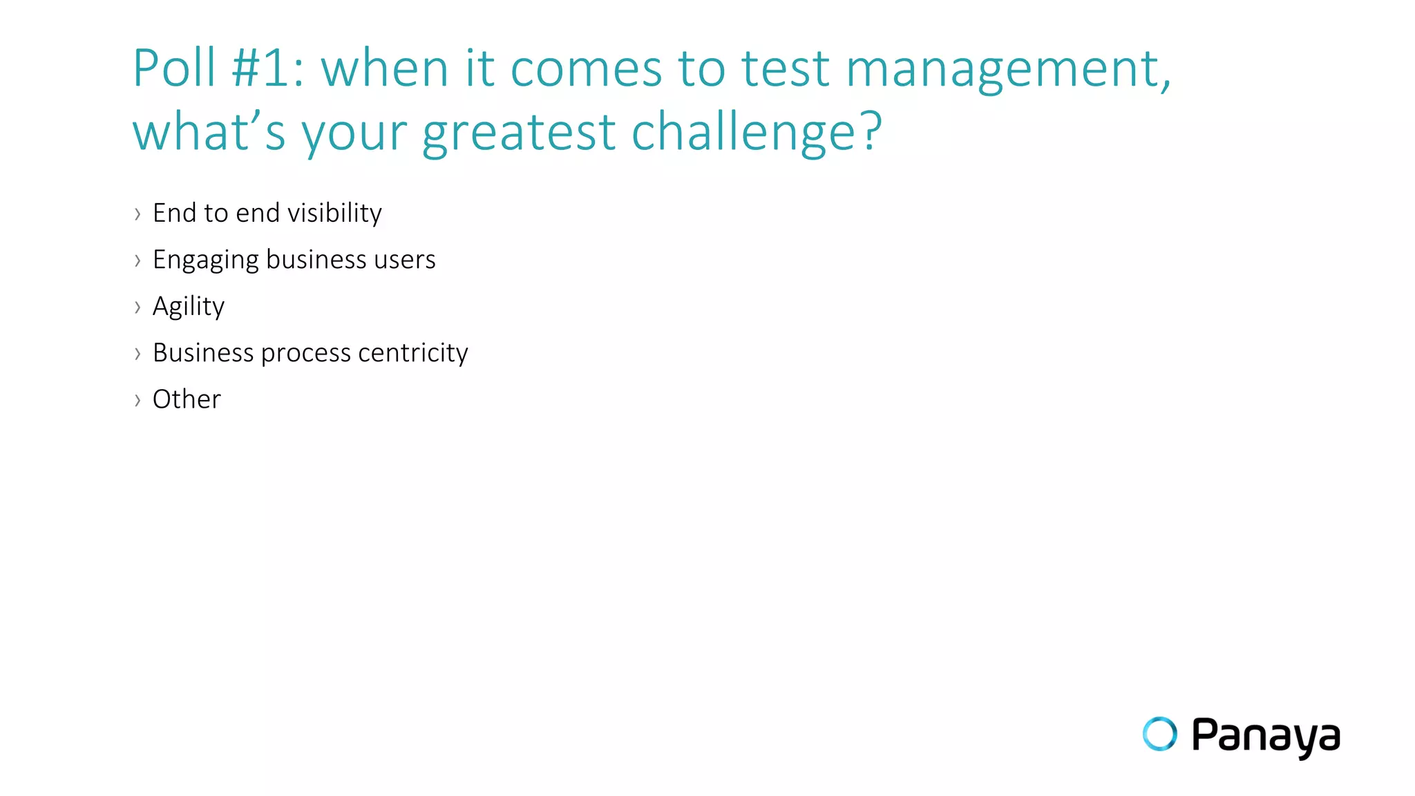 Poll #1: when it comes to test management,
what’s your greatest challenge?
› End to end visibility
› Engaging business users
› Agility
› Business process centricity
› Other
 