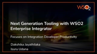Next Generation Tooling with WSO2
Enterprise Integrator
Focuses on Integration Developer Productivity
1
Dakshika Jayathilaka
Isuru Udana
 