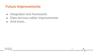 Future Improvements
● Integration test framework
● Data services editor improvements
● And more...
27
 