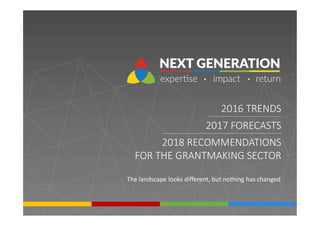 2016 TRENDS
2017 FORECASTS
2018 RECOMMENDATIONS
FOR THE GRANTMAKING SECTOR
The landscape looks different, but nothing has changed
 