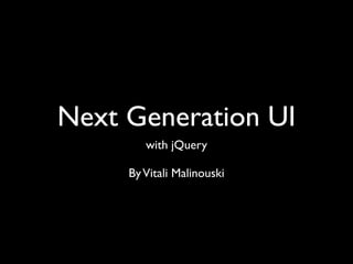 Next Generation UI
        with jQuery

     By Vitali Malinouski
 