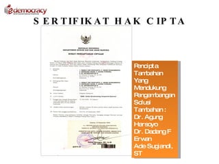 S E R T IF IK A T H A K C IP T A



                     Pencipta
                     Tam bahan
                     Yang
                     Mendukung
                     P em
                      eng bang    an
                     Solusi
                     Tam bahan :
                     Dr. Ag ung
                     Harsoyo
                     Dr. Dadang F
                     Erw an
                     Ade Sug  iandi,
                     ST
 