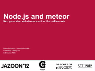 Node.js and meteor
Next generation web development for the realtime web

Martin Naumann - Software Engineer
Centralway Factory AG
Submission #386

 