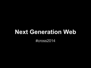Next Generation Web
#cross2014

 