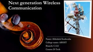 Next generation Wireless
Communication
Name: Abhishek Kushwaha
College name: ABSSIT
Branch: C.S.E
Course: B-Tech
 
