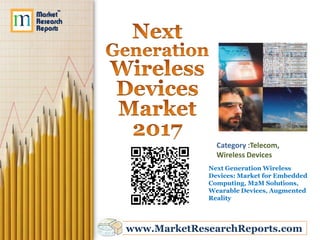 Category :Telecom,
               Wireless Devices
             Next Generation Wireless
             Devices: Market for Embedded
             Computing, M2M Solutions,
             Wearable Devices, Augmented
             Reality




www.MarketResearchReports.com
 