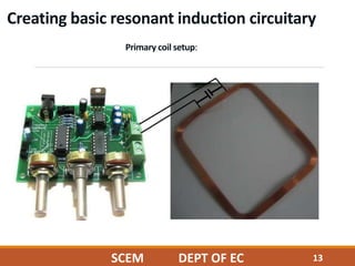 Creating basic resonant induction circuitary
Primary coil setup:
SCEM DEPT OF EC 13
 