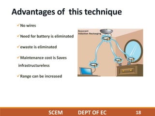 18
Advantages of this technique
No wires
Need for battery is eliminated
ewaste is eliminated
Maintenance cost is Saves
infrastructureless
Range can be increased
SCEM DEPT OF EC
 