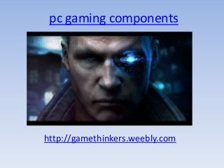 pc gaming components
http://gamethinkers.weebly.com
 