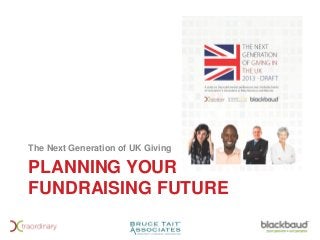 PLANNING YOUR
FUNDRAISING FUTURE
The Next Generation of UK Giving
 