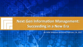 Underwri(en	by:	
#AIIM	Informa(on	Is	Your	Most	Important	Asset.		
Learn	the	Skills	to	Manage	It		
Next	Gen	Informa(on	Management	–	
Succeeding	in	a	New	Era	
Presented	February	14,	2017		
Next	Gen	Informa(on	Management:	
Succeeding	in	a	New	Era	
An	AIIM	Webinar	delivered	February	14,	2017	
 