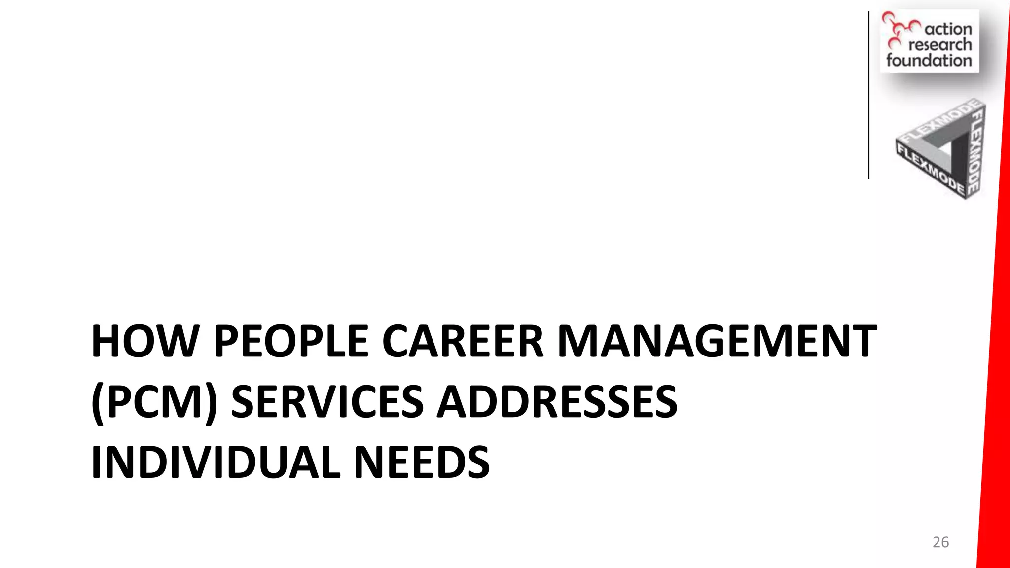 HOW PEOPLE CAREER MANAGEMENT
(PCM) SERVICES ADDRESSES
INDIVIDUAL NEEDS
26
 