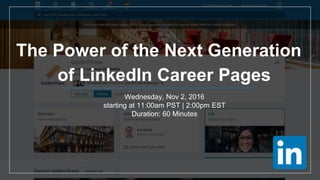 The Power of the Next Generation
of LinkedIn Career Pages
Wednesday, Nov 2, 2016
starting at 11:00am PST | 2:00pm EST
Duration: 60 Minutes
 