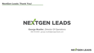 NextGen Leads: Thank You!
George Mueller, Director Of Operations
858.703.6030 - george.mueller@nextgenleads.com
 