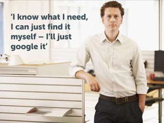 ‘I know what I need,
I can just find it
myself – I’ll just
google it’
 