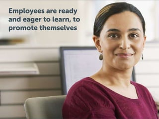 Employees are ready
and eager to learn, to
promote themselves
 