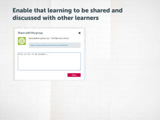 Enable that learning to be shared and
discussed with other learners
 