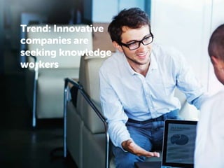 Trend: Innovative
companies are
seeking knowledge
workers
 