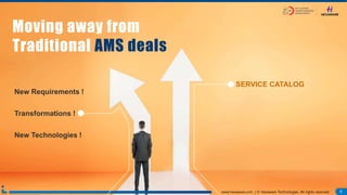 5www.hexaware.com | © Hexaware Technologies. All rights reserved. 5www.hexaware.com | © Hexaware Technologies. All rights reserved.
Moving away from
Traditional AMS deals
New Requirements !
Transformations !
New Technologies !
SERVICE CATALOG
 