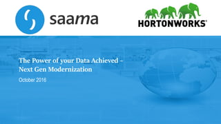 1Copyright © 2016, Saama Technologies and Hortonworks Inc. All Rights Reserved
The Power of your Data Achieved –
Next Gen Modernization
October 2016
 