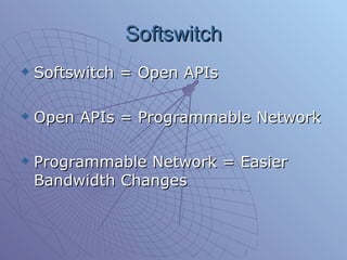 Softswitch Softswitch = Open APIs  Open APIs = Programmable Network Programmable Network = Easier Bandwidth Changes 